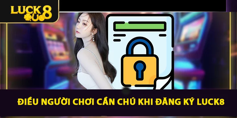 Điều người chơi cần chú khi đăng ký LUCK8